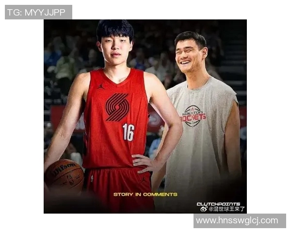 湖人勇士争抢小姚明美媒称赞中国两大新星前景光明